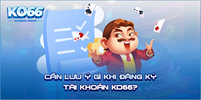 Cần lưu ý gì khi đăng ký tài khoản KO66?