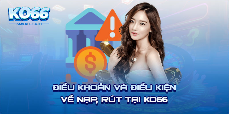 Điều khoản và điều kiện về nạp, rút tại KO66