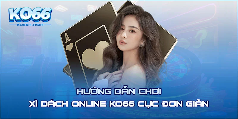 Hướng dẫn chơi xì dách online KO66 cực đơn giản