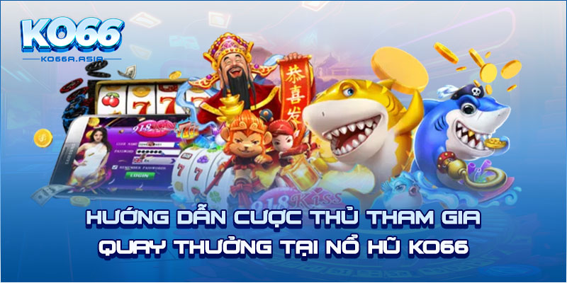 Hướng dẫn cược thủ tham gia quay thưởng tại nổ hũ KO66