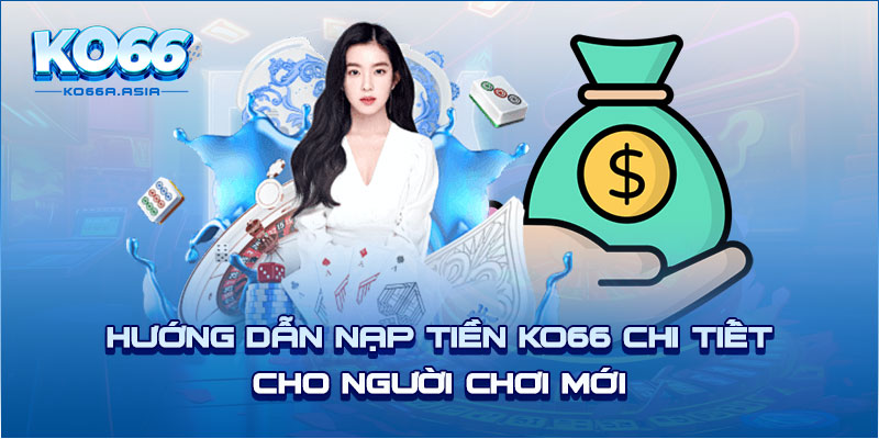 Hướng dẫn nạp tiền KO66 chi tiết cho người chơi mới