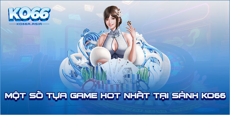 Một số tựa game hot nhất tại sảnh KO66