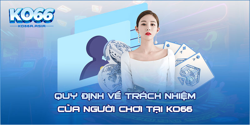 Quy định về trách nhiệm của người chơi tại KO66