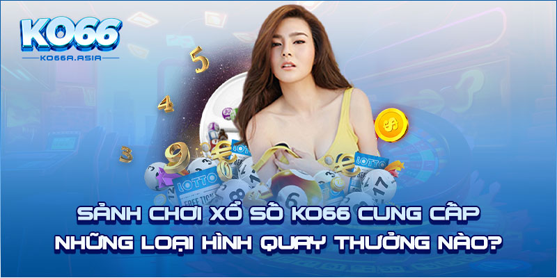 Sảnh chơi xổ số KO66 cung cấp những loại hình quay thưởng nào?