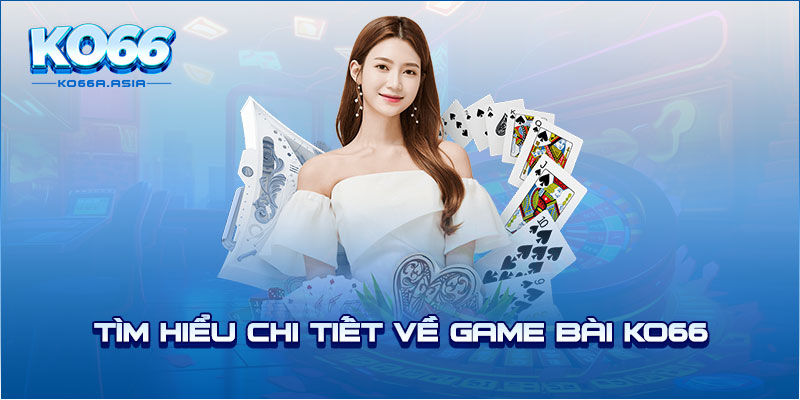 Tìm hiểu chi tiết về game bài KO66