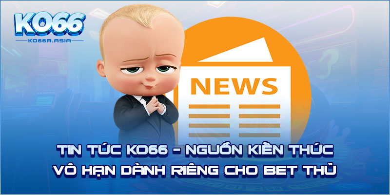 Tin Tức KO66 - Nguồn Kiến Thức Vô Hạn Dành Riêng Cho Bet Thủ