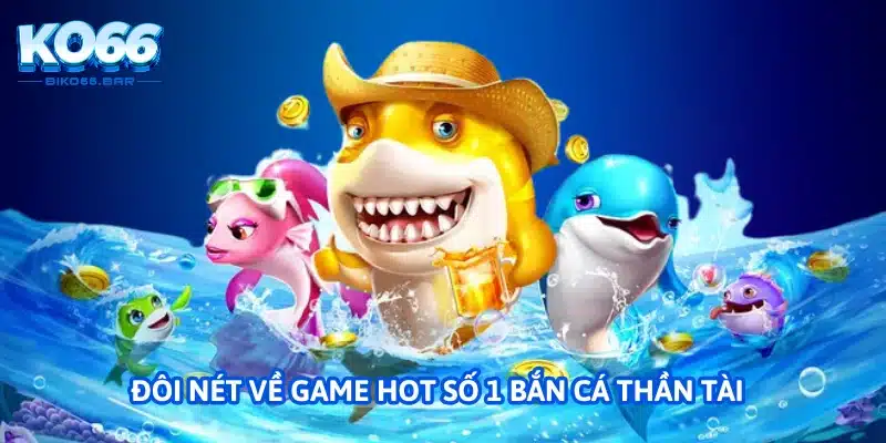 Đôi nét về game hot số 1 bắn cá thần tài