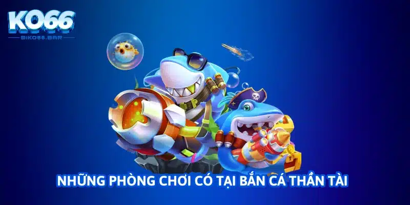 Những phòng chơi có tại bắn cá thần tài